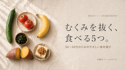 多摩市パーソナルジムが選ぶ、むくみ防止に効く食材ベスト5（きゅうり・トマト・バナナ・わかめ・さつまいも・大豆製品）